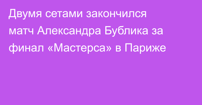 Двумя сетами закончился матч Александра Бублика за финал «Мастерса» в Париже