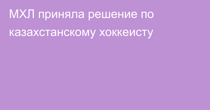 МХЛ приняла решение по казахстанскому хоккеисту