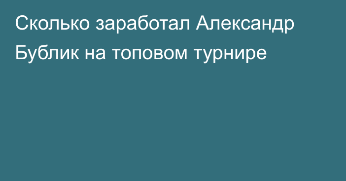 Сколько заработал Александр Бублик на топовом турнире
