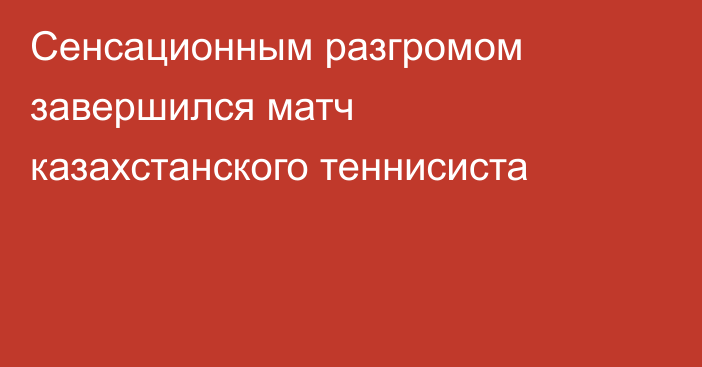 Сенсационным разгромом завершился матч казахстанского теннисиста