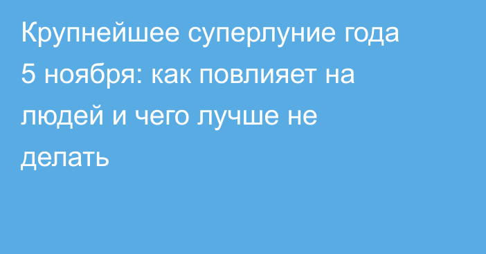 Крупнейшее суперлуние года 5 ноября: как повлияет на людей и чего лучше не делать