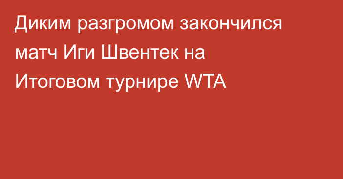 Диким разгромом закончился матч Иги Швентек на Итоговом турнире WTA