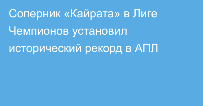 Соперник «Кайрата» в Лиге Чемпионов установил исторический рекорд в АПЛ