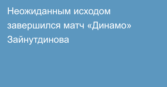 Неожиданным исходом завершился матч «Динамо» Зайнутдинова