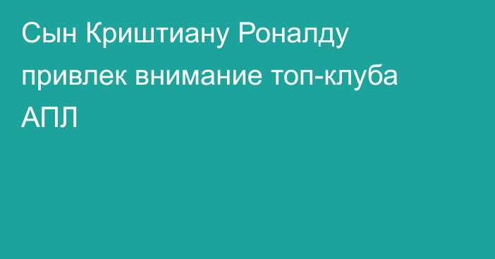 Сын Криштиану Роналду привлек внимание топ-клуба АПЛ