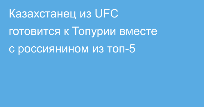 Казахстанец из UFC готовится к Топурии вместе с россиянином из топ-5