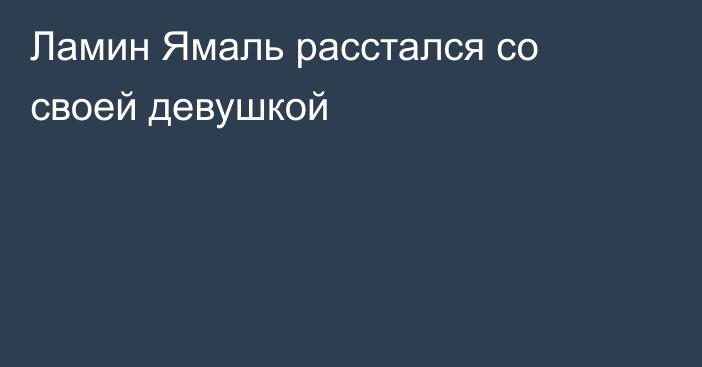 Ламин Ямаль расстался со своей девушкой