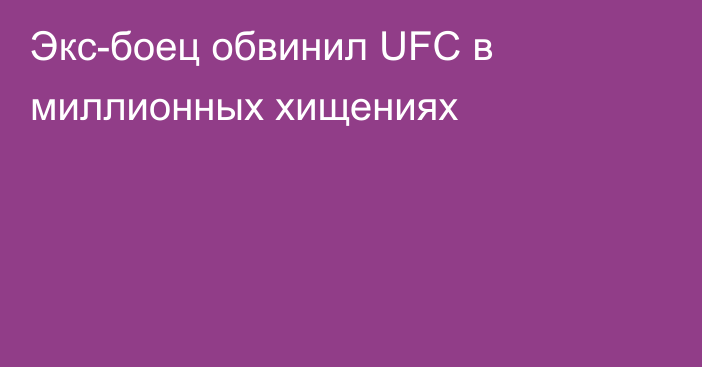 Экс-боец обвинил UFC в миллионных хищениях