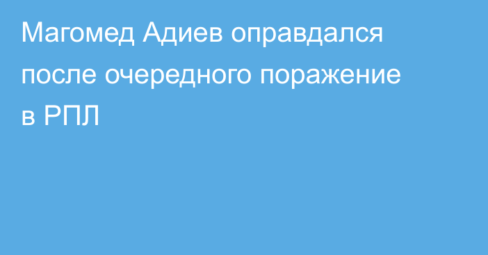 Магомед Адиев оправдался после очередного поражение в РПЛ