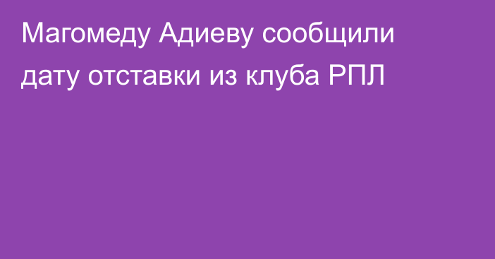 Магомеду Адиеву сообщили дату отставки из клуба РПЛ