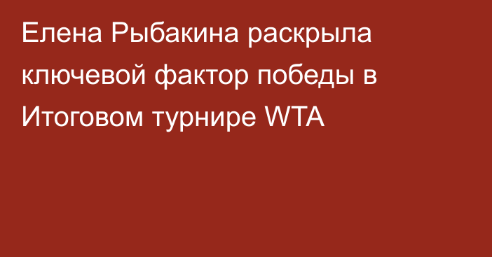 Елена Рыбакина раскрыла ключевой фактор победы в Итоговом турнире WTA