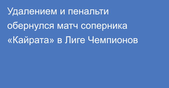 Удалением и пенальти обернулся матч соперника «Кайрата» в Лиге Чемпионов