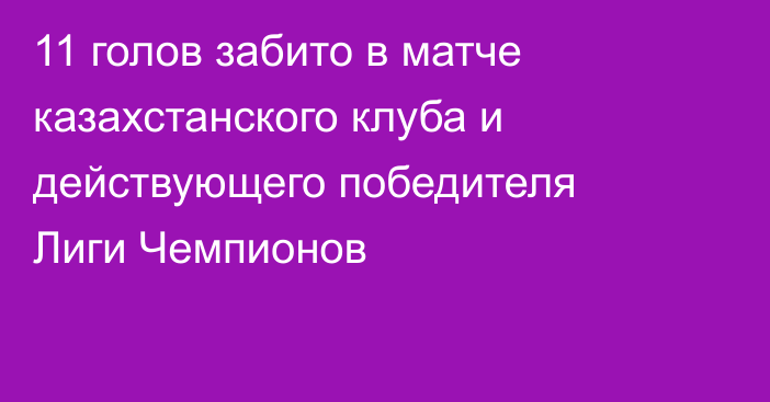 11 голов забито в матче казахстанского клуба и действующего победителя Лиги Чемпионов