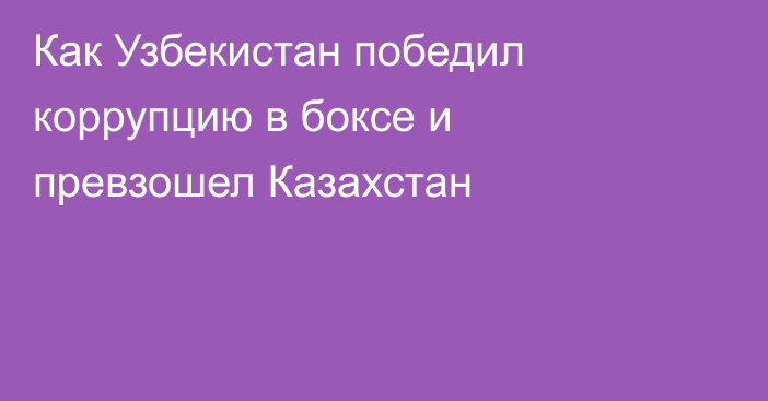 Как Узбекистан победил коррупцию в боксе и превзошел Казахстан