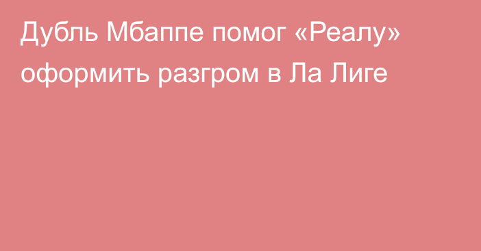 Дубль Мбаппе помог «Реалу» оформить разгром в Ла Лиге