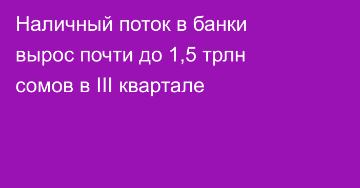Наличный поток в банки вырос почти до 1,5 трлн сомов в III квартале
