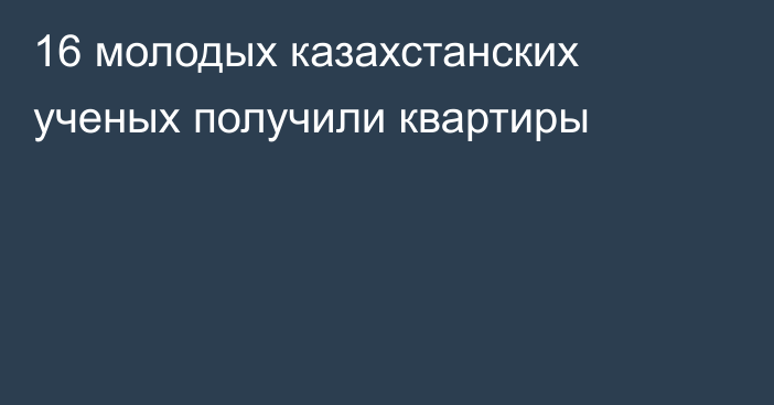 16 молодых казахстанских ученых получили квартиры
