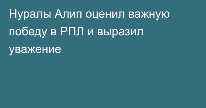Нуралы Алип оценил важную победу в РПЛ и выразил уважение