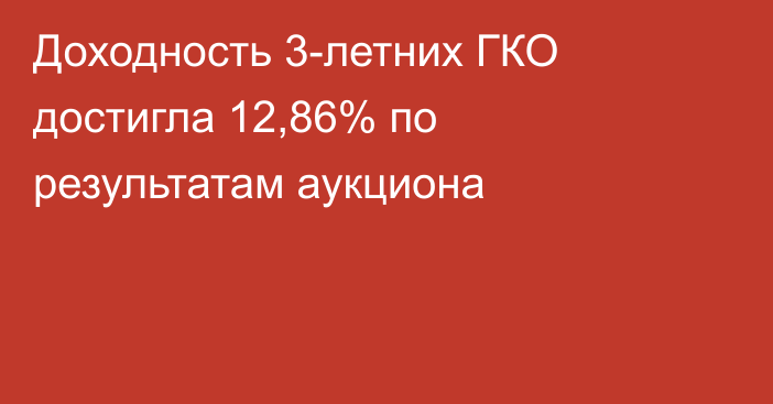 Доходность 3-летних ГКО достигла 12,86% по результатам аукциона
