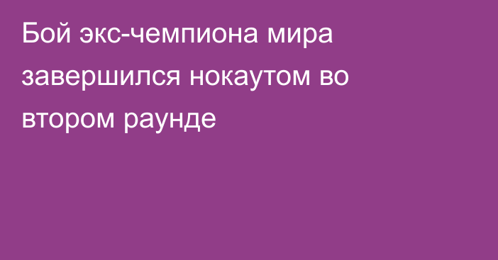Бой экс-чемпиона мира завершился нокаутом во втором раунде
