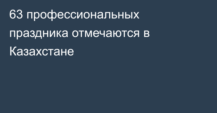 63 профессиональных праздника отмечаются в Казахстане