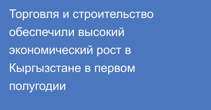 Торговля и строительство обеспечили высокий экономический рост в Кыргызстане в первом полугодии