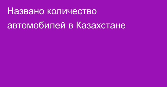 Названо количество автомобилей в Казахстане