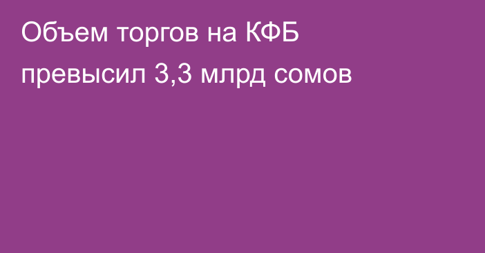 Объем торгов на КФБ превысил 3,3 млрд сомов