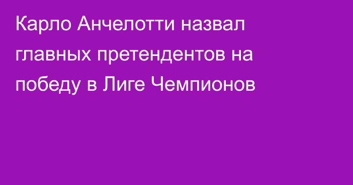 Карло Анчелотти назвал главных претендентов на победу в Лиге Чемпионов