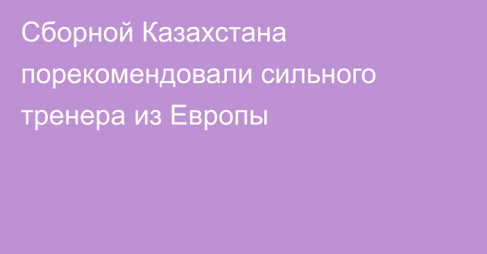 Сборной Казахстана порекомендовали сильного тренера из Европы