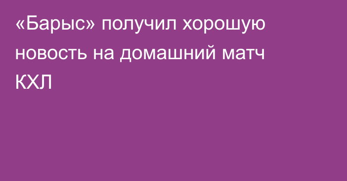 «Барыс» получил хорошую новость на домашний матч КХЛ