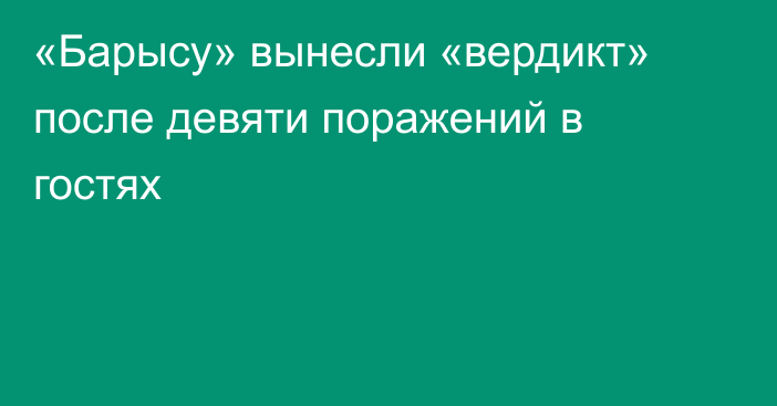«Барысу» вынесли «вердикт» после девяти поражений в гостях