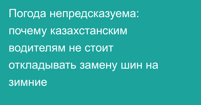 Погода непредсказуема: почему казахстанским водителям не стоит откладывать замену шин на зимние