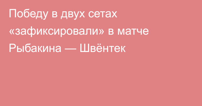 Победу в двух сетах «зафиксировали» в матче Рыбакина — Швёнтек