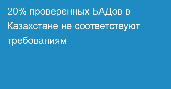 20% проверенных БАДов в Казахстане не соответствуют требованиям