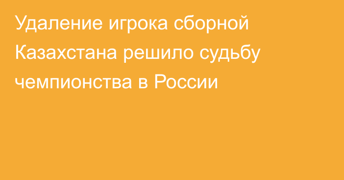 Удаление игрока сборной Казахстана решило судьбу чемпионства в России