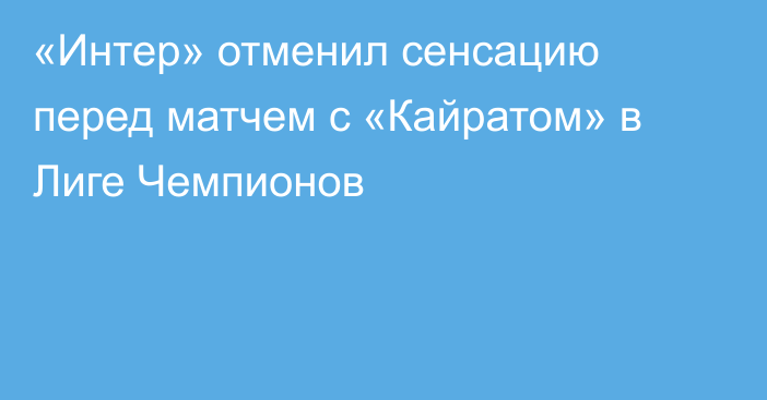 «Интер» отменил сенсацию перед матчем с «Кайратом» в Лиге Чемпионов