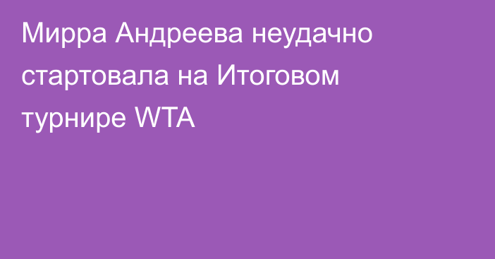 Мирра Андреева неудачно стартовала на Итоговом турнире WTA