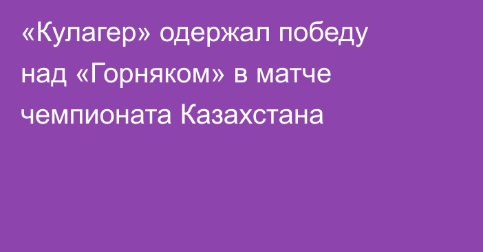 «Кулагер» одержал победу над «Горняком» в матче чемпионата Казахстана