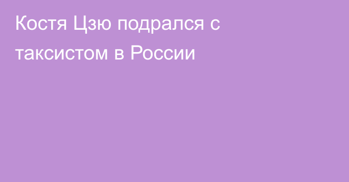 Костя Цзю подрался с таксистом в России