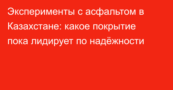Эксперименты с асфальтом в Казахстане: какое покрытие пока лидирует по надёжности