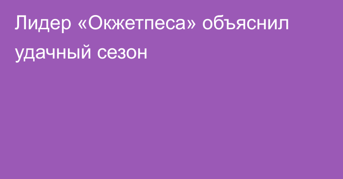 Лидер «Окжетпеса» объяснил удачный сезон