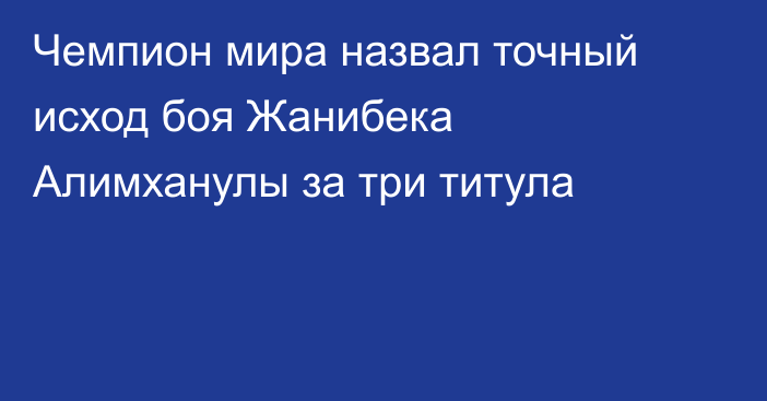 Чемпион мира назвал точный исход боя Жанибека Алимханулы за три титула