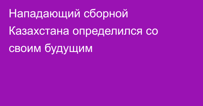 Нападающий сборной Казахстана определился со своим будущим