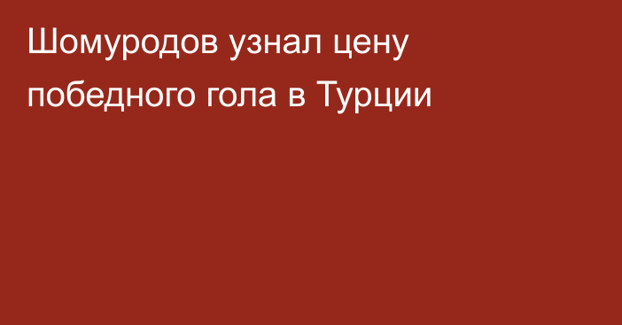 Шомуродов узнал цену победного гола в Турции
