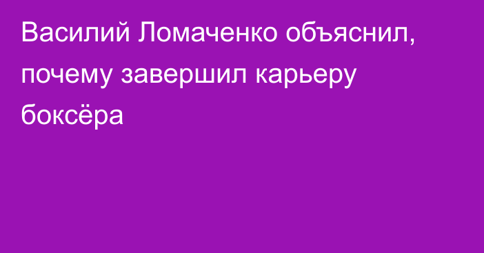 Василий Ломаченко объяснил, почему завершил карьеру боксёра