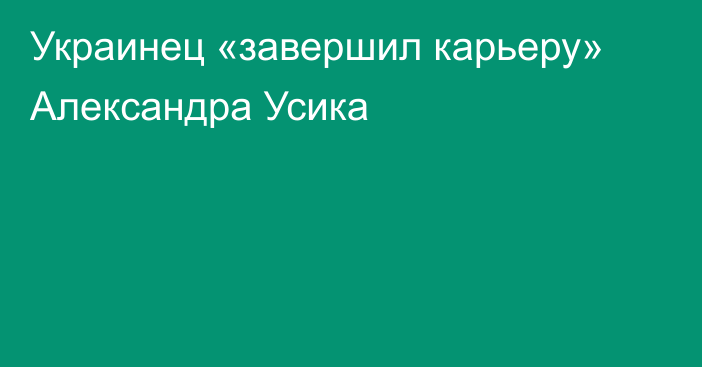 Украинец «завершил карьеру» Александра Усика