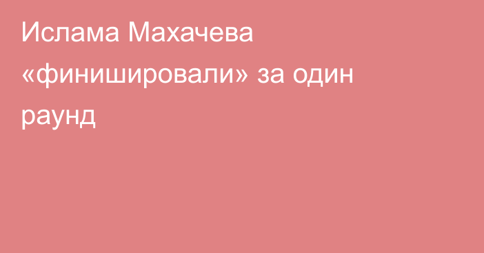 Ислама Махачева «финишировали» за один раунд