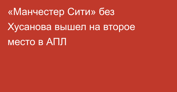 «Манчестер Сити» без Хусанова вышел на второе место в АПЛ