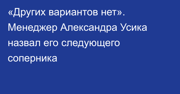 «Других вариантов нет». Менеджер Александра Усика назвал его следующего соперника